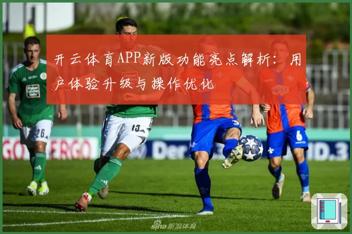 开云体育APP新版功能亮点解析：用户体验升级与操作优化