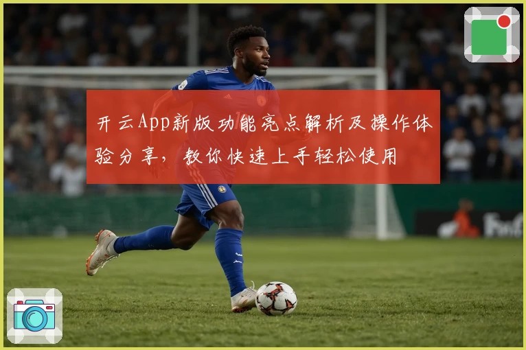 开云App新版功能亮点解析及操作体验分享，教你快速上手轻松使用