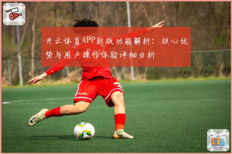 开云体育APP新版功能解析：核心优势与用户操作体验详细分析