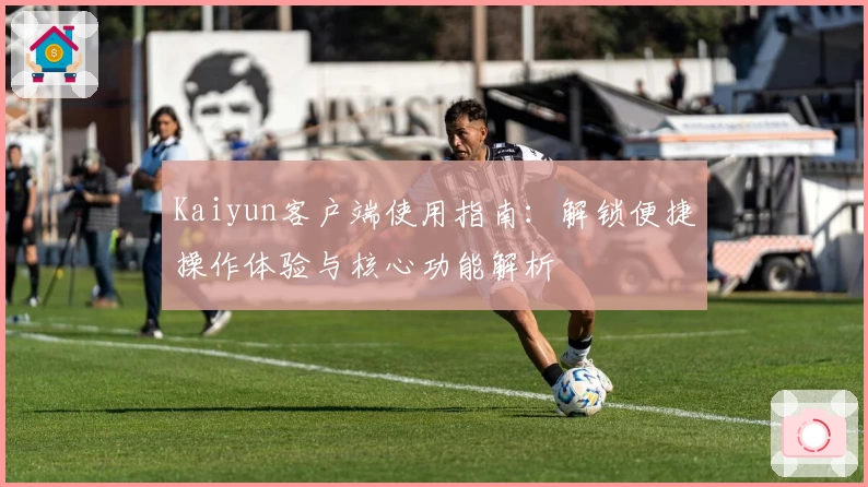 Kaiyun客户端使用指南：解锁便捷操作体验与核心功能解析
