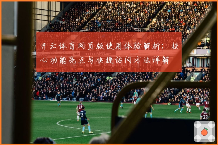开云体育网页版使用体验解析：核心功能亮点与快捷访问方法详解