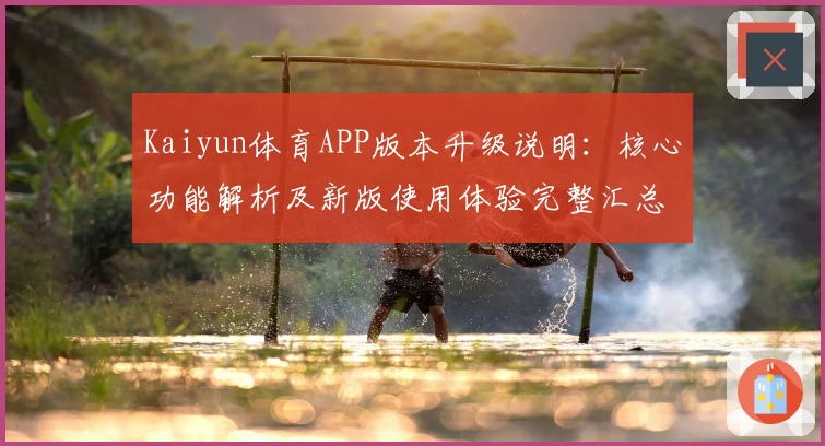 Kaiyun体育APP版本升级说明：核心功能解析及新版使用体验完整汇总