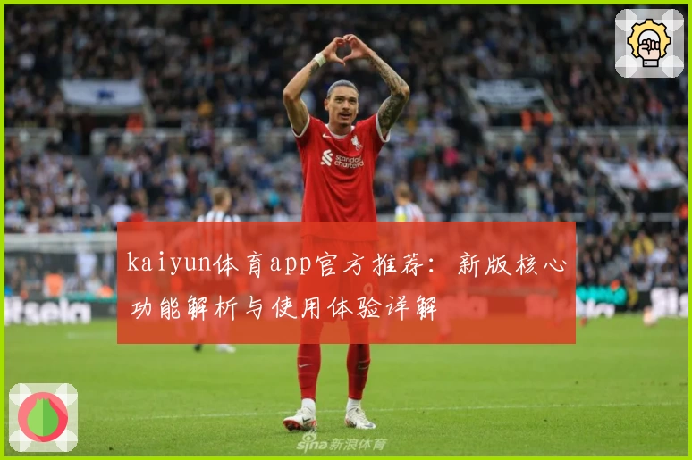kaiyun体育app官方推荐：新版核心功能解析与使用体验详解