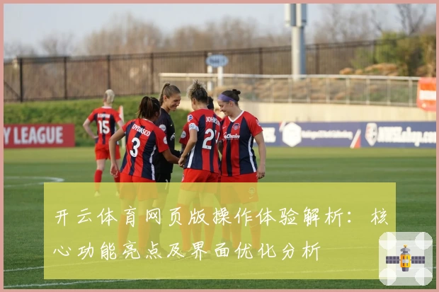 开云体育网页版操作体验解析：核心功能亮点及界面优化分析