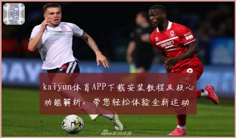 kaiyun体育APP下载安装教程及核心功能解析，带您轻松体验全新运动娱乐平台