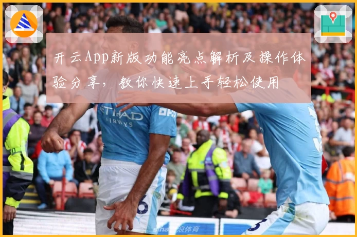 开云App新版功能亮点解析及操作体验分享，教你快速上手轻松使用