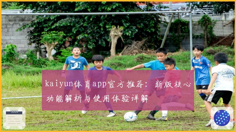 kaiyun体育app官方推荐：新版核心功能解析与使用体验详解