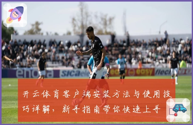 开云体育客户端安装方法与使用技巧详解，新手指南带你快速上手