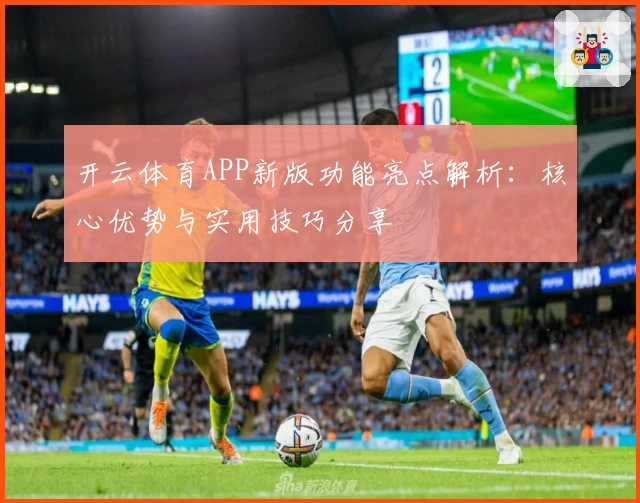 开云体育APP新版功能亮点解析：核心优势与实用技巧分享