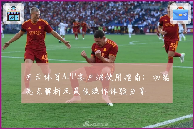 开云体育APP客户端使用指南：功能亮点解析及最佳操作体验分享