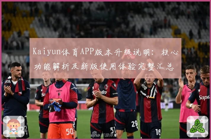 Kaiyun体育APP版本升级说明：核心功能解析及新版使用体验完整汇总