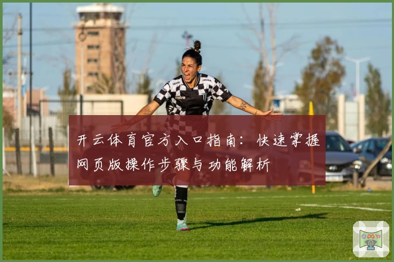 开云体育官方入口指南：快速掌握网页版操作步骤与功能解析