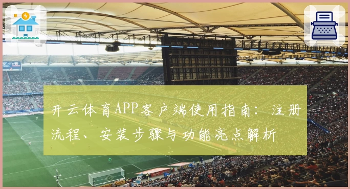 开云体育APP客户端使用指南：注册流程、安装步骤与功能亮点解析
