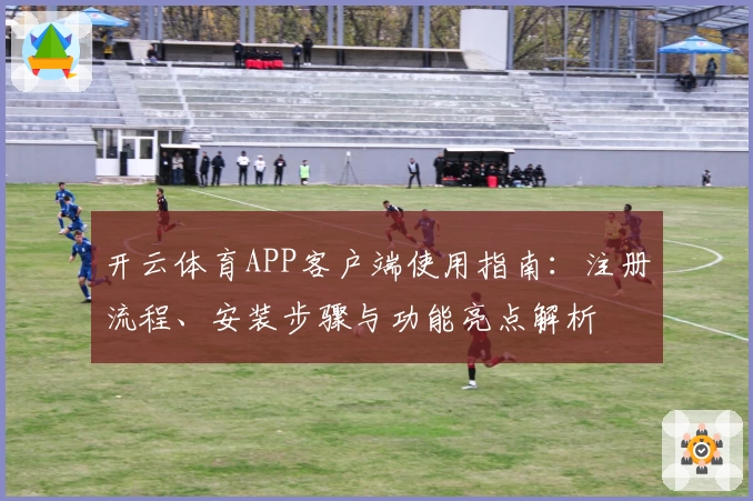 开云体育APP客户端使用指南：注册流程、安装步骤与功能亮点解析