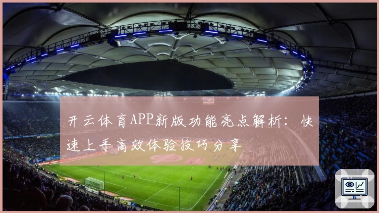 开云体育APP新版功能亮点解析：快速上手高效体验技巧分享